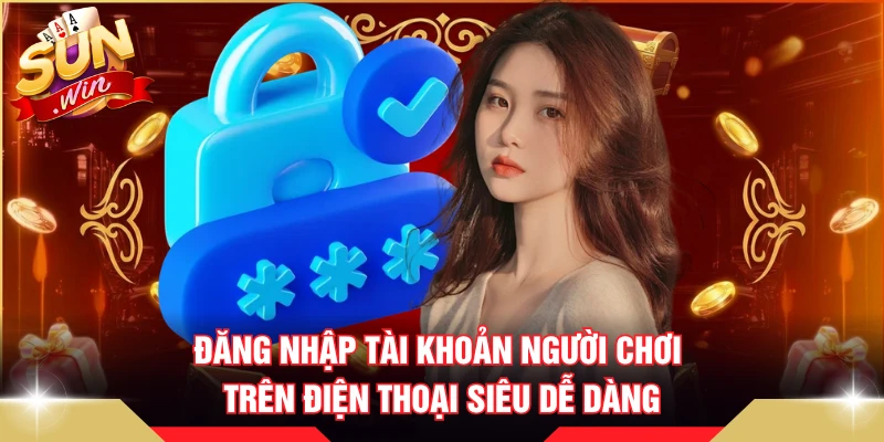 Đăng nhập tài khoản người chơi trên điện thoại siêu dễ dàng