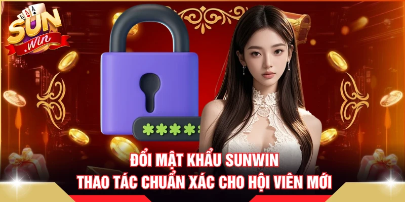 Đổi Mật Khẩu SUNWIN - Thao Tác Chuẩn Xác Cho Hội Viên Mới